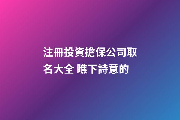 注冊投資擔保公司取名大全 瞧下詩意的-第1張-公司起名-玄機派